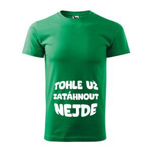 Tričko s potiskem Tohle už zatáhnout nejde - zelené 3XL