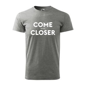 Tričko s potiskem COME CLOSER - get back - šedé 2XL