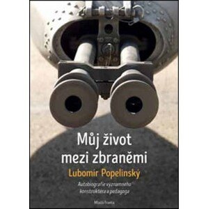 Můj život mezi zbraněmi: Autobiografie významného zbraňového konstruktéra a peda | Lubomír Popelínský