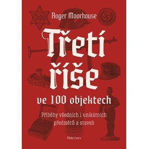 Třetí říše ve 100 objektech | Roger Moorhouse