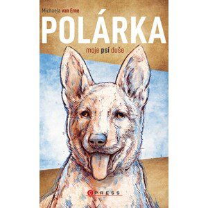 Polárka, moje psí duše | Michaela Erne van