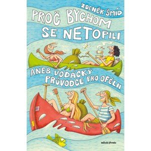 Proč bychom se netopili aneb Vodácký průvodce pro Ofélii | Jaromír František Palme, Zdeněk Šmíd