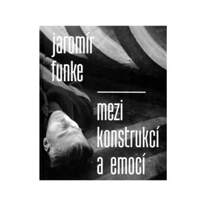 Jaromír Funke - MEZI KONSTRUKCÍ A EMOCÍ