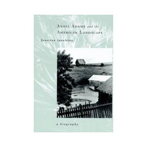 Jonathan Spaulding - ANSEL ADAMS AND THE AMERICAN LANDSCAPE a biography