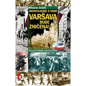 Skoncujeme s nimi! Varšava bude zničena! Tragický příběh povstání 1944 - Miloslav Jenšík