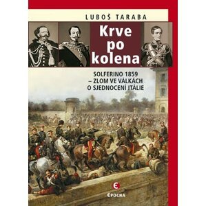 Krve po kolena - Solferino 1859 – zlom ve válkách o sjednocení Itálie - Luboš Taraba