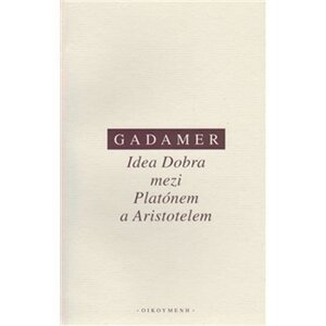 Idea Dobra mezi Platónem a Aristotelem - Hans-Georg Gadamer