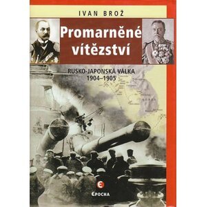 Promarněné vítězství - Rusko-japonská válka 1904-1905 - Ivan Brož