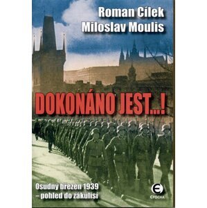 Dokonáno jest...! - Osudný březen 1939 - pohled do zákulisí - Roman Cílek