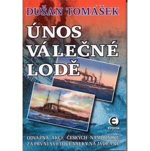 Únos válečné lodě - Odvážná akce českých námořníků za první světové války na Jadranu - Dušan Tomášek