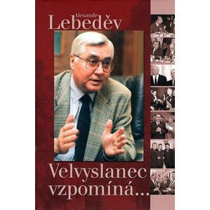 Velvyslanec vzpomíná... - Alexandr Lebeděv