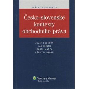 Česko - slovenské kontexty obchodního práva - Jozef Suchoža; Jan Husár; Karel Marek