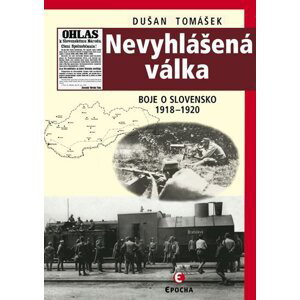 Nevyhlášená válka - Boje o Slovensko 1918-1920 - Dušan Tomášek