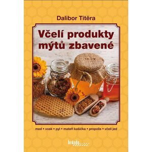 Včelí produkty mýtů zbavené, 2.  vydání - Dalibor Titěra