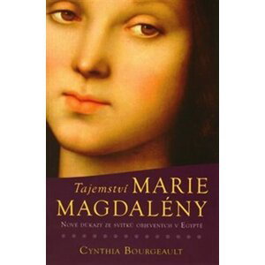 Tajemství Marie Magdaleny - Nové důkazy ze svitků objevených v Egyptě - Cynthia Bourgeault