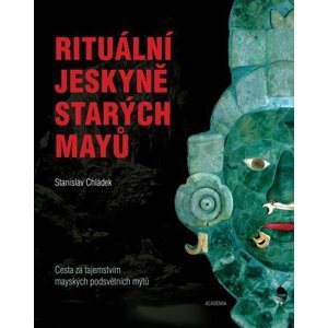 Rituální jeskyně starých Mayů - Cesta za tajemstvím mayských podsvětních mýtů - Stanislav Chládek