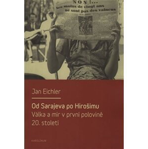 Od Sarajeva po Hirošimu - Válka a mír v první polovině 20. století - Jan Eichler