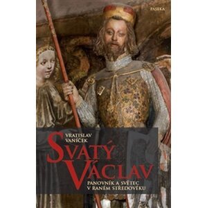 Svatý Václav - Panovník a světec v raném středověku - Vratislav Vaníček