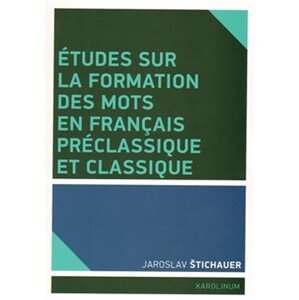 Études sur la formation des mots en francais préclassique et classique - Jaroslav Štichauer