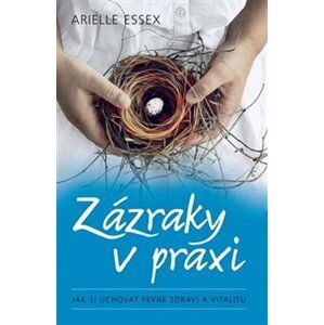 Zázraky v praxi - Jak si uchovat pevné zdraví a vitalitu - Arielle Essex