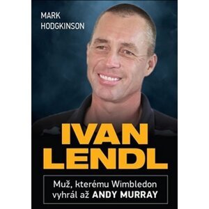 Ivan Lendl - Muž, kterému Wimbledon vyhrál až Andy Murray - Mark Hodgkinson