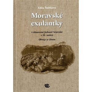 Moravské exulantky v obnovené Jednotě bratrské v 18. století - Obrazy ze života - Edita Štěříková