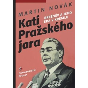 Kati pražského jara - Brežněv a jeho éra v Kremlu - Martin Novák