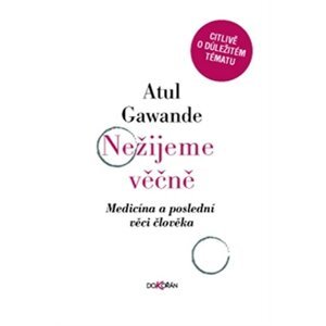 Nežijeme věčně - Medicína a poslední věci člověka - Atul Gawande