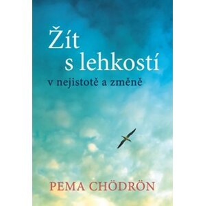 Žít s lehkostí v nejistotě a změně - Pema Čhödrön