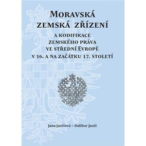 Moravská zemská zřízení a kodifikace zemského práva ve střední Evropě v 16. a na začátku 17. století - Dalibor Janiš