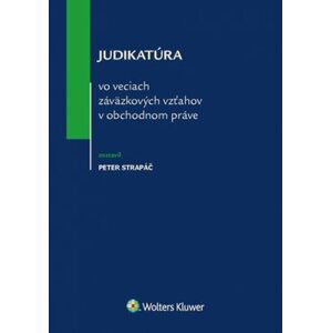 Judikatúra vo veciach záväzkových vzťahov v obchodnom práve - Peter Strapáč