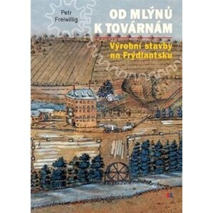 Od mlýnů k továrnám - Výrobní stavby na Frýdlantsku - Petr Freiwillig