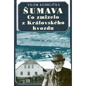 Šumava - Co zmizelo z Královského hvozdu - Vilém Kudrlička