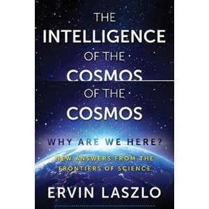 The Intelligence of the Cosmos : Why Are We Here? New Answers from the Frontiers of Science - Ervin Laszlo