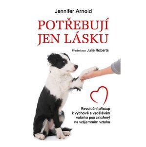 Potřebují jen lásku - Revoluční přístup k výchově a vzdělávání vašeho psa založený na vzájemném vztahu - Jennifer Arnold