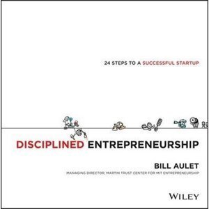 Disciplined Entrepreneurship : 24 Steps to a Successful Startup - Bill Aulet