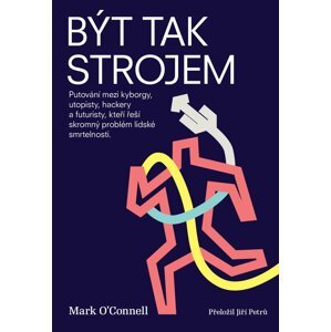 Být tak strojem - Putování mezi kyborgy, utopisty, hackery a futuristy, kteří řeší skromný problém lidské smrtelnosti - Mark O´Connell