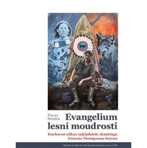 Evangelium lesní moudrosti - Duchovní odkaz zakladatele skautingu Ernesta Thompsona Setona, 1.  vydání - Pavel Hošek