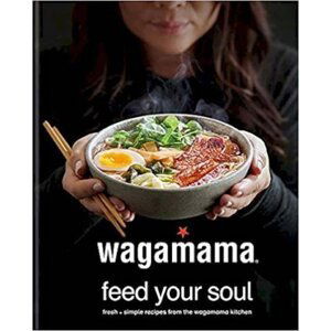 Wagamama Feed Your Soul : Fresh + simple recipes from the wagamama kitchen