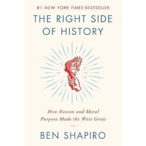 The Right Side of History : How Reason and Moral Purpose Made the West Great - Ben Shapiro