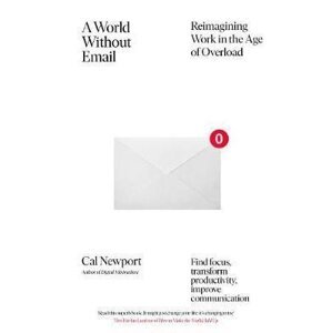 A World Without Email : Reimagining Work in the Age of Overload - Cal Newport