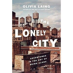 Lonely City: Adventures in the Art of Being Alone - Olivia Laing