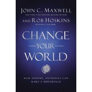 Change Your World : How Anyone, Anywhere Can Make a Difference - John C. Maxwell