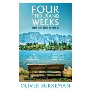 Four Thousand Weeks: Time and How to Use it - Oliver Burkeman