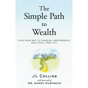 The Simple Path to Wealth: Your road map to financial independence and a rich, free life - J.L. Collins