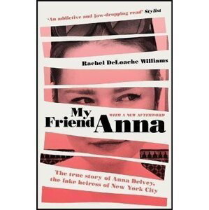My Friend Anna : The true story of Anna Delvey, the fake heiress of New York City - Rachel Deloache Williams
