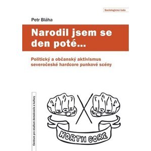 Narodil jsem se den poté… - Politický a občanský aktivismus severočeské hardcore punkové scény - Petr Bláha