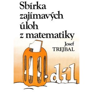 Sbírka zajímavých úloh z matematiky, 1. díl - Josef Trejbal