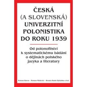 Česká (a slovenská) univerzitní polonistika do roku 1939 - Od polonofilství k systematickému bádání o dějinách polského jazyka a literatury - Roman Baron