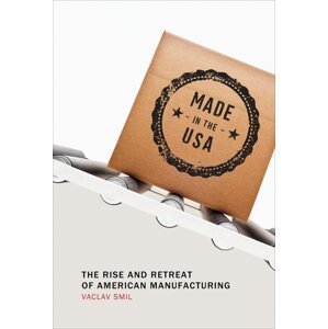 Made in the USA: The Rise and Retreat of American Manufacturing - Václav Smil